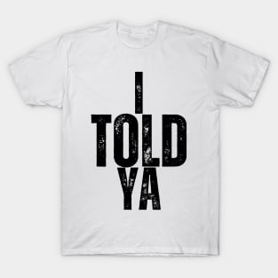 I TOLD YA! T-Shirt